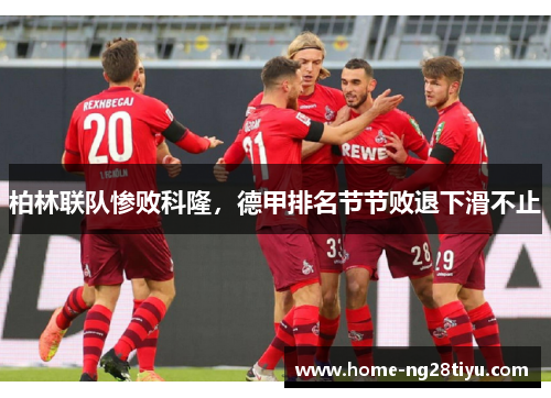 柏林联队惨败科隆，德甲排名节节败退下滑不止