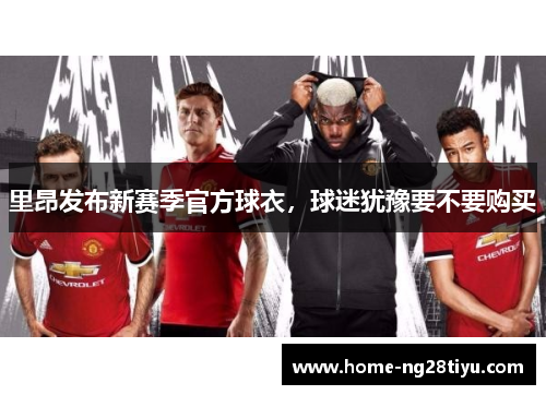 里昂发布新赛季官方球衣，球迷犹豫要不要购买